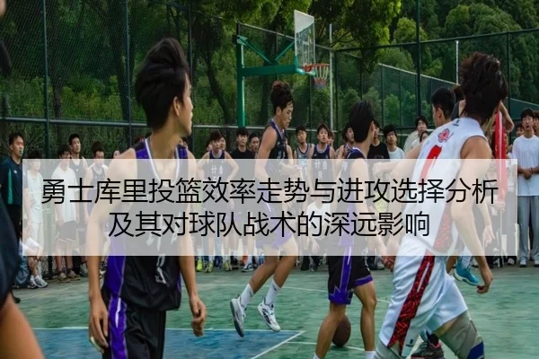勇士库里投篮效率走势与进攻选择分析及其对球队战术的深远影响