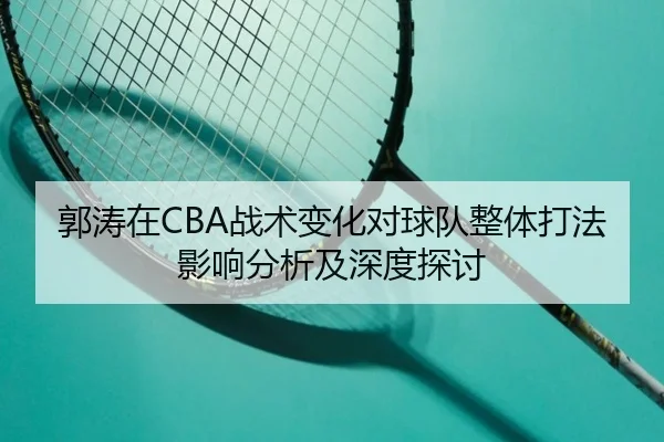 郭涛在CBA战术变化对球队整体打法影响分析及深度探讨