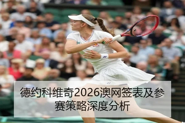 德约科维奇2026澳网签表及参赛策略深度分析