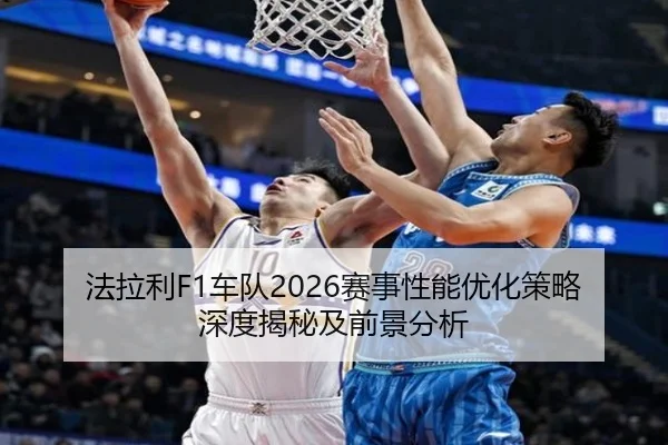 法拉利F1车队2026赛事性能优化策略深度揭秘及前景分析