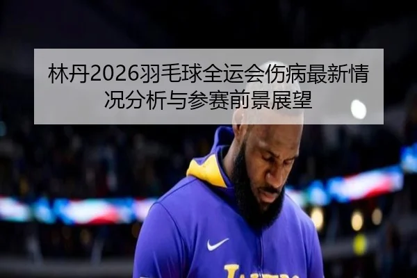 lin-dan-yu-mao-qiu-quan-yun-hui-shang-bing-zui-xin-qing-kuang-fen-xi-yu-can-sai-qian-jing-zhan-wang-2-841.jpg