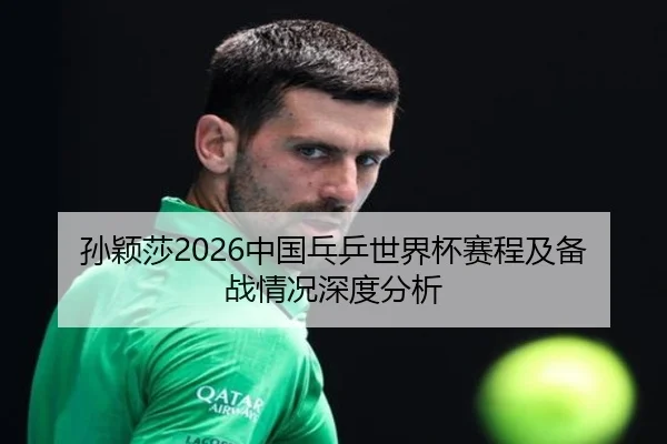 孙颖莎2026中国乓乒世界杯赛程及备战情况深度分析