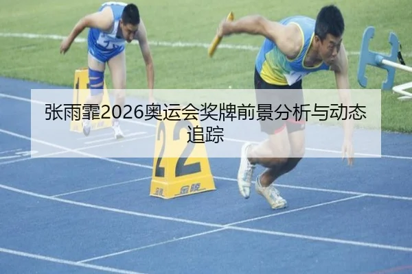 张雨霏2026奥运会奖牌前景分析与动态追踪