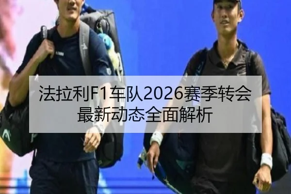 法拉利F1车队2026赛季转会最新动态全面解析