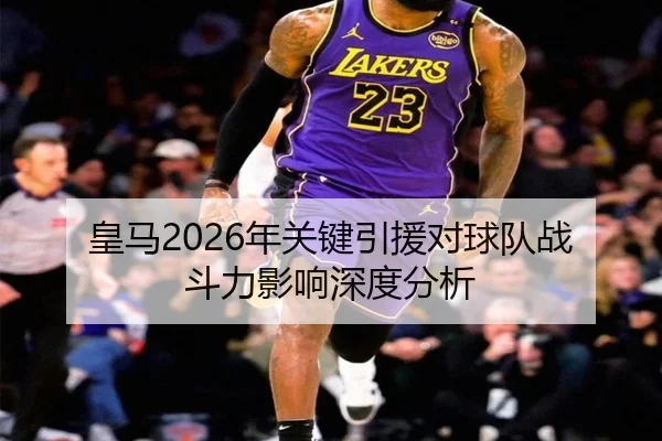皇马2026年关键引援对球队战斗力影响深度分析