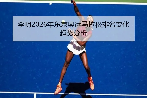 李明2026年东京奥运马拉松排名变化趋势分析