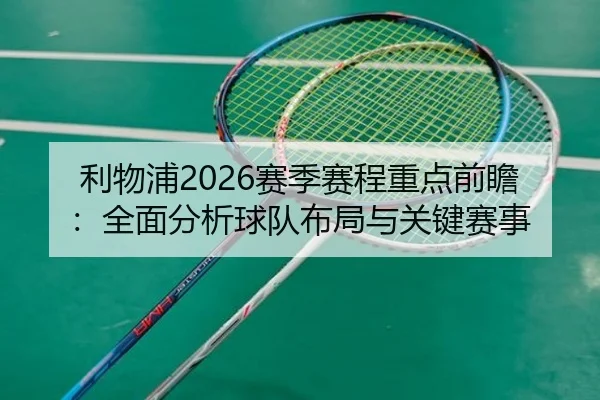 利物浦2026赛季赛程重点前瞻：全面分析球队布局与关键赛事